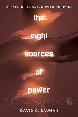 The Eight Sources of Power: A Tale of Leading with Purpose - David C Bauman - cover
