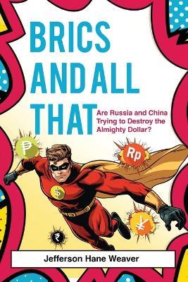 BRICS and All That: Are Russia and China Trying to Destroy the Almighty Dollar? - Jefferson Hane Weaver - cover
