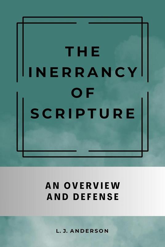 The Inerrancy of Scripture: An Overview and Defense