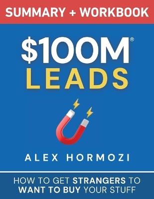 $100m Leads Summary & Workbook: How to Get Strangers to Want to Buy Yo - Alex Hormozi - cover