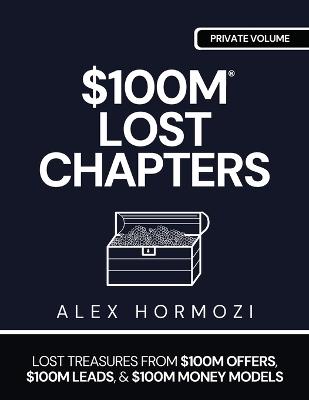 $100m Lost Chapters: Lost Treasures from $100M Offers, $100M Leads, and $100M Money Models - Alex Hormozi - cover