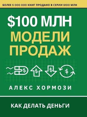 $100 млн Модели Продаж: Как делать деньги - Alex Hormozi - cover