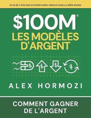 $100M Les Modèles d'Argent: Comment gagner de l'argent - Alexander Hormozi - cover