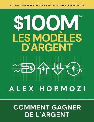 $100M Les Modèles d'Argent: Comment gagner de l'argent - Alexander Hormozi - cover