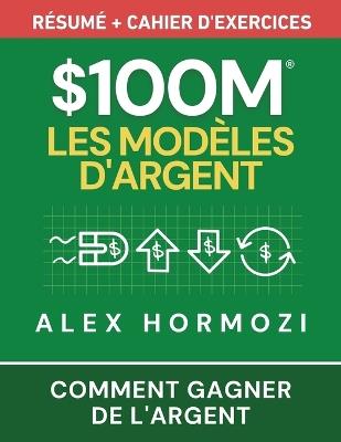 $100M Les Modèles d'Argent Résumé + cahier d'exercices: Comment gagner de l'argent - Alexander Hormozi - cover