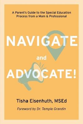 Navigate and Advocate!: A Parent's Guide to the Special Education Process Through a Parent/Professional Lens - Tisha Eisenhuth - cover