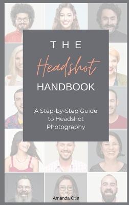 The Headshot Handbook: A Step-by-Step Guide to Headshot Photography - Amanda Otis - cover