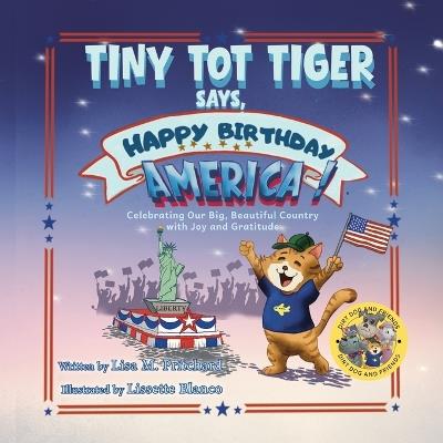 Tiny Tot Tiger Says, Happy Birthday, America!: Celebrating Our Big, Beautiful Country with Joy and Gratitude - Lisa M Pritchard - cover