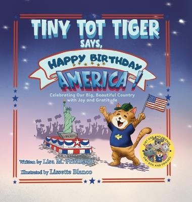 Tiny Tot Tiger Says, Happy Birthday, America!: Celebrating Our Big, Beautiful Country with Joy and Gratitude - Lisa M Pritchard - cover