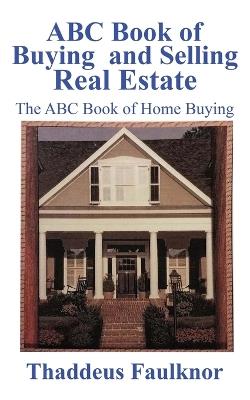 ABC Book of Buying and Selling Real Estate: The ABC Book of Home Buying - Thaddeus Faulknor - cover