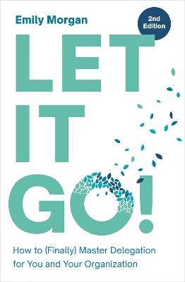 Let It Go!: How to (Finally) Master Delegation for You and Your Organization - Emily Morgan - cover
