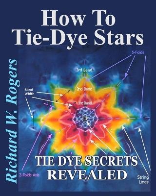 How to Tie-Dye Stars: Tie-Dye Secrets Revealed - Richard W Rogers - cover