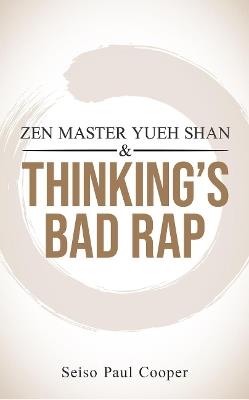 ZEN Master Yueh Shan & Thinking's Bad Rap: A Practitioner's Guide - Seiso Paul Cooper - cover