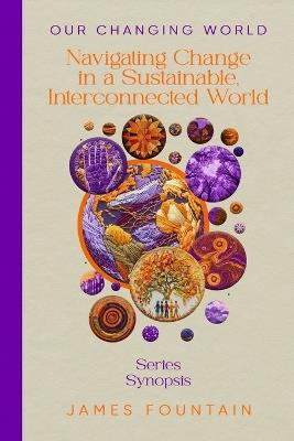 Our Changing World: Navigating Change in a Sustainable, Interconnected World (Series Synopsis) - James W Fountain - cover