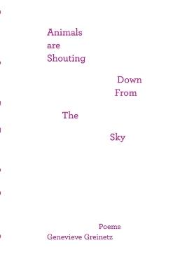 Animals Are Shouting Down From the Sky: poems - Genevieve Greinetz - cover