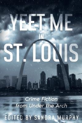 Yeet Me in St. Louis: Crime Fiction from Under the Arch - Vicki Erwin,Eileen Dreyer - cover