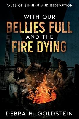 With Our Bellies Full and the Fire Dying: Tales of Sinning and Redemption - Debra H Goldstein - cover