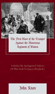 The First Blast of the Trumpet Against the Monstrous Regiment of Women - John Knox - cover
