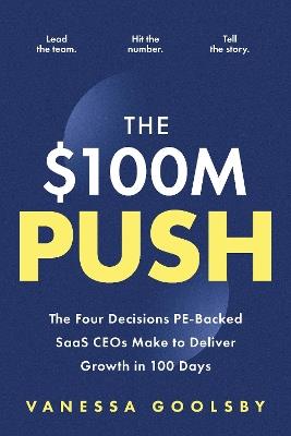 The $100M Push: The Four Decisions SaaS CEOs Make to Unlock Growth in 100 Days - Vanessa Goolsby - cover