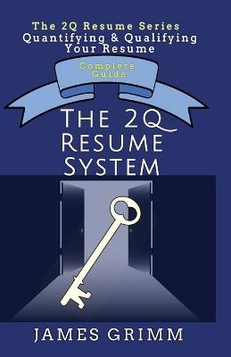 The 2Q Resume System: Quantifying & Qualifying Your Resume - James Grimm - cover