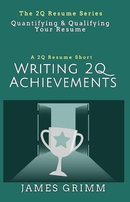 Writing 2Q Achievements: Quantifying & Qualifying Your Resume - James Grimm - cover