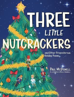 Three Little Nutcrackers: and Other Preposterous Holiday Poems - Paul McDowell - cover