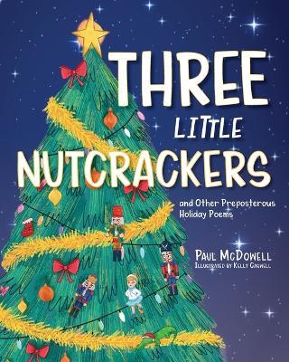 Three Little Nutcrackers: and Other Preposterous Holiday Poems - Paul McDowell - cover