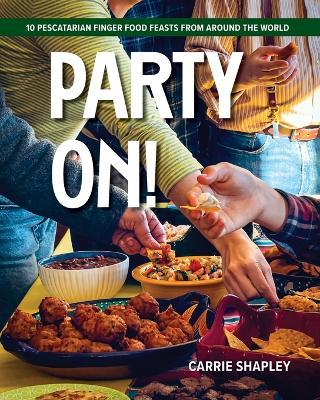 Party On!: 10 Pescatarian Finger Food Feasts From Around the World - Carrie Shapley - cover