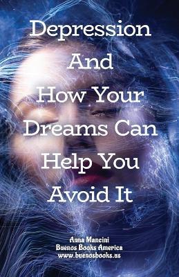 Depression and How Your Dreams Can Help You Avoid It: What Depression Is, and How Its Earliest Signs Appear in Your Dreams While There Is Still Time to Avoid It - Anna Mancini - cover