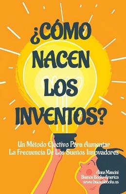 ?C?mo Nacen Los Inventos?: Un M?todo Efectivo Para Aumentar La Frecuencia De Los Sue?os Innovadores - Anna Mancini - cover