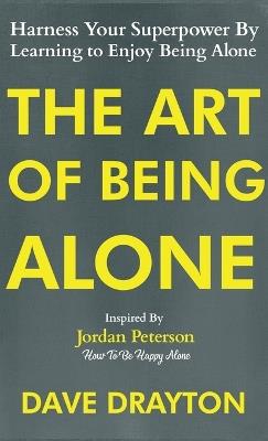 The Art of Being Alone: Harness Your Superpower By Learning to Enjoy Being Alone Inspired By Jordan Peterson - Dave Drayton - cover