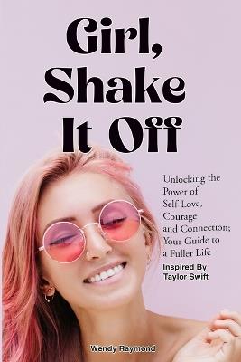 Girl, Shake it Off Inspired By Taylor Swift: Unlocking the Power of Self-Love, Courage, and Connection: Your Guide To A Fuller Life - Wendy Raymond,Taylor Swift Shake It Off - cover