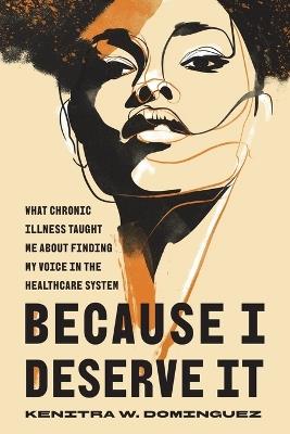 Because I Deserve It: What Chronic Illness Taught Me about Finding My Voice in the Healthcare System - Kenitra W Dominguez - cover