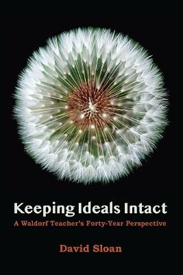 Keeping Ideals Intact: A Waldorf Teacher's Forty-Year Perspective - David Sloan - cover