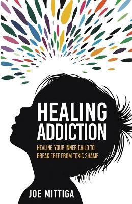 Healing Addiction: Healing Your Inner Child To Break Free From Toxic Shame - Joe Mittiga - cover