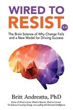 Wired to Resist: The Brain Science of Why Change Fails and a New Model for Driving Success