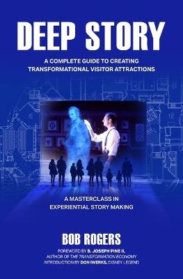 Deep Story: A Complete Guide for Creating Transformational Visitor Attractions - Bob Rogers - cover