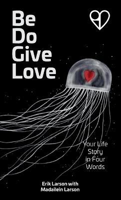 Be Do Give Love: Your Life Story in Four Words - Erik Larson - cover