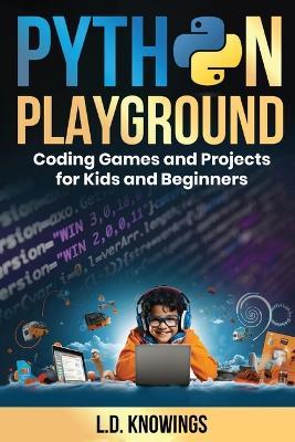 Python Playground: Coding Games and Projects for Kids and Beginners - L D Knowings - cover