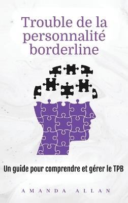 Trouble de la personnalité borderline: Un guide pour comprendre et gérer le TPB - Amanda Allan - cover