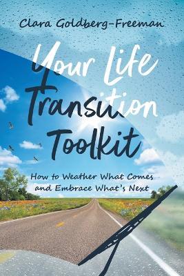 Your Life Transition Toolkit: How to Weather What Comes and Embrace What's Next - Clara Goldberg-Freeman - cover