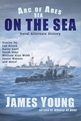 On The Sea: Naval Alternate History - Justin Watson,Sarah Hoyt,William Alan Webb - cover