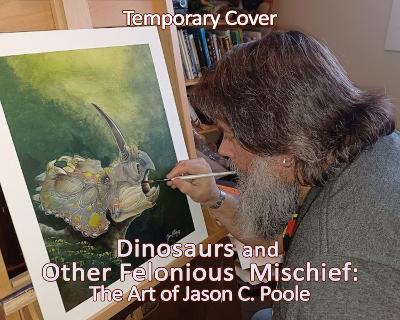 Dinosaurs and Other Felonious Mischief: The Art of Jason C. Poole - Jason C. Poole - cover