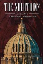 The Solution?: Daniel 11:20-45 - A Historical Interpretation: Daniel 11:20-45 - A Historical Interpretation