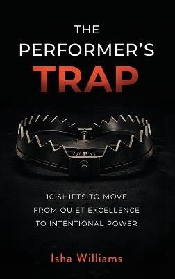 The Performer's Trap: 10 Shifts to Move from Quiet Excellence to Intentional Power - Isha Williams - cover