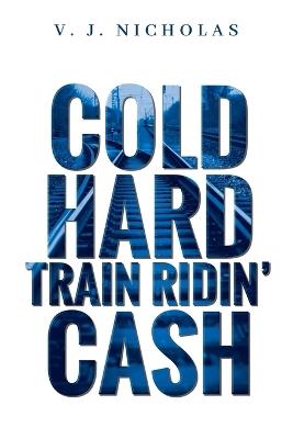 Cold, Hard, Train Ridin' Cash - V J Nicholas - cover