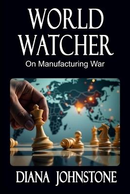 World Watcher: On Manufacturing War - Diana Johnstone - cover