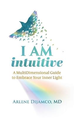 I AM Intuitive: A MultiDimensional Guide to Embrace Your Inner Light - Arlene Dijamco - cover