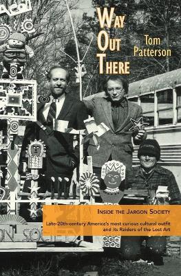 Way Out There: Inside the Jargon Society, Late-20th-century America's most curious cultural outfit and its Raiders of the Lost Art - Tom Patterson - cover