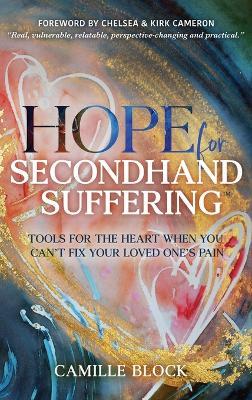 Hope For Secondhand Suffering: Tools For The Heart When You Can't Fix Your Loved One's Pain - Camille Block - cover